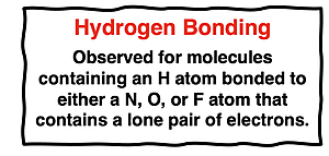 Quote: Hydrogen bonding is observed for molecules containing an H atom bonded to either a N, O, or F atom that contains a lone pair of electrons.