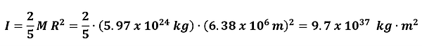 The moment of inertia for a solid sphere is I = 2/5 M R squared.  Earth's values are plugged in, to get 2/5 * 5.97 times 10 to the 24th power kg times 6.38 times 10 to the 6th meters squared = 9.8 times 10 to the 37 power kg meters squared.