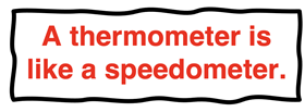 Quote: a thermometer is like a speedometer.