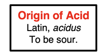 Origin of Acid: Acid comes from the Latin word “acidus” which means “to be sour”
