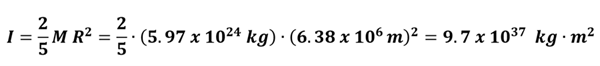 The moment of inertia for a solid sphere is I = 2/5 M R squared.  Earth's values are plugged in, to get 2/5 * 5.97 times 10 to the 24th power kg times 6.38 times 10 to the 6th meters squared = 9.8 times 10 to the 37 power kg meters squared.