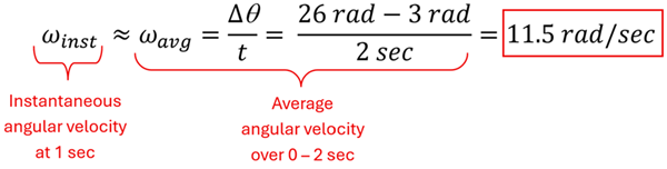 Equation trying to find roughly the instantaneous angular velocity. We take 26 rads (2 second time) minutes 3 rad (initial time) over 2 seconds and get 11.5 rads per second.