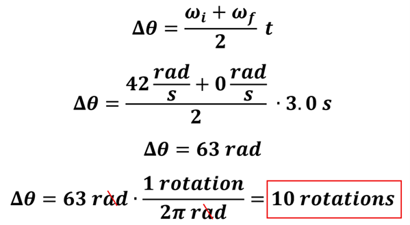 Check understanding 1 solution.  Starting with the equation delta theta equals omega sub i  plus omega sub f over 2 times t, we plug in for our initial and final angular velocity and time, to get 42 + 0 (coming to 42) over 2 (21) times 3 (63), so 63 radians.  To convert to rotations, we know that 1 rotation equals 2 pi radians, so 63 divided by 2 pi = 10 rotations.