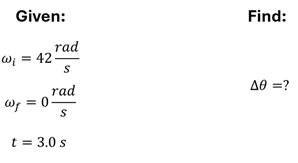 The given and find values for Check Understanding 1.  For Given, it lists omega sub i (angular velocity initial) = 42 rad per second.  Omega sub f (angular velocity final) = 0 rad per second.  T (Time) = 3 seconds.  For Find column, it shows Delta Theta (change in angular distance) equals a question mark.